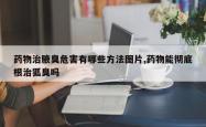 药物治腋臭危害有哪些方法图片,药物能彻底根治狐臭吗