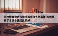 苏州腋臭症状与治疗医院排名榜最新,苏州腋臭手术哪个医院比较好