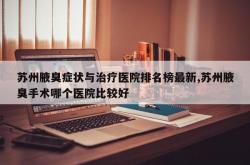 苏州腋臭症状与治疗医院排名榜最新,苏州腋臭手术哪个医院比较好