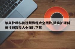 腋臭护理科普视频教程大全图片,腋臭护理科普视频教程大全图片下载
