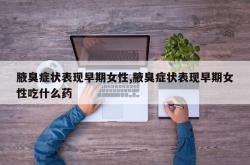腋臭症状表现早期女性,腋臭症状表现早期女性吃什么药