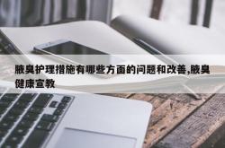 腋臭护理措施有哪些方面的问题和改善,腋臭健康宣教