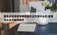 腋臭症状表现有哪些图片女性用什么药,腋臭怎么治才能彻底好