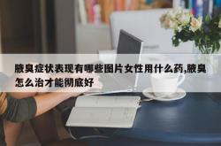 腋臭症状表现有哪些图片女性用什么药,腋臭怎么治才能彻底好