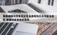 腋臭病因与饮食文化有关系吗为什么不能治愈呢,腋臭对身体有好处吗