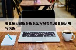 腋臭病因解析分析怎么写报告单,腋臭病历书写模板