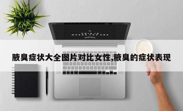 腋臭症状大全图片对比女性,腋臭的症状表现