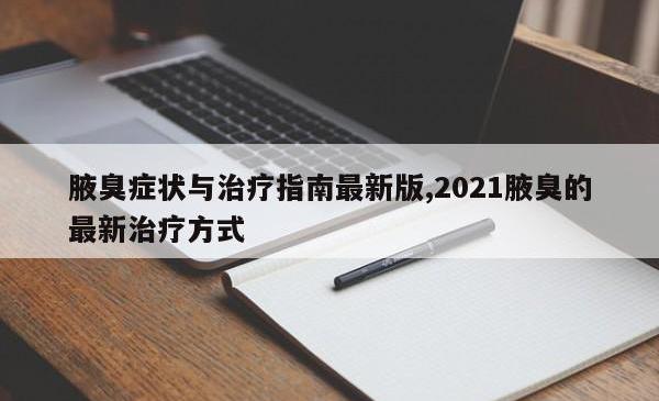 腋臭症状与治疗指南最新版,2021腋臭的最新治疗方式