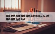 腋臭症状表现治疗指南最新解读,2021腋臭的最新治疗方式