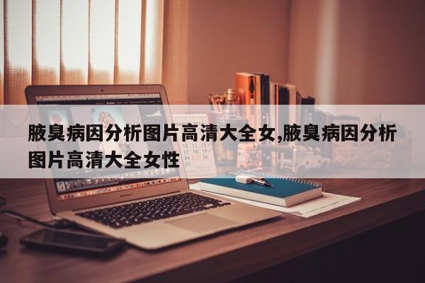 腋臭病因分析图片高清大全女,腋臭病因分析图片高清大全女性